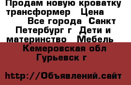 Продам новую кроватку-трансформер › Цена ­ 6 000 - Все города, Санкт-Петербург г. Дети и материнство » Мебель   . Кемеровская обл.,Гурьевск г.